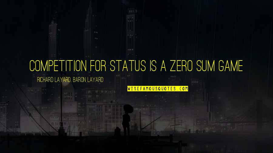 I Am Not In Competition Quotes By Richard Layard, Baron Layard: Competition for status is a zero sum game