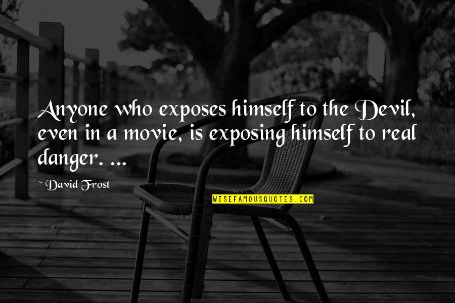 I Am Not In Danger I Am The Danger Quotes By David Frost: Anyone who exposes himself to the Devil, even I Am Not In Danger I Am The Danger Quotes By David Frost: Anyone who exposes himself to the Devil, even