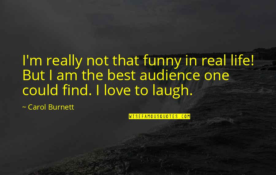 I Am Not In Love Quotes By Carol Burnett: I'm really not that funny in real life!