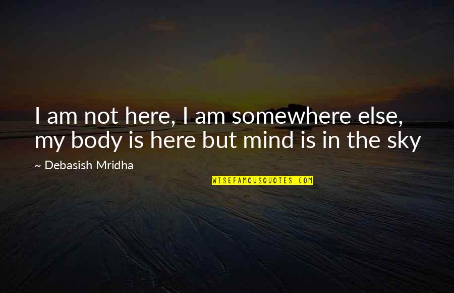 I Am Not In Love Quotes By Debasish Mridha: I am not here, I am somewhere else,