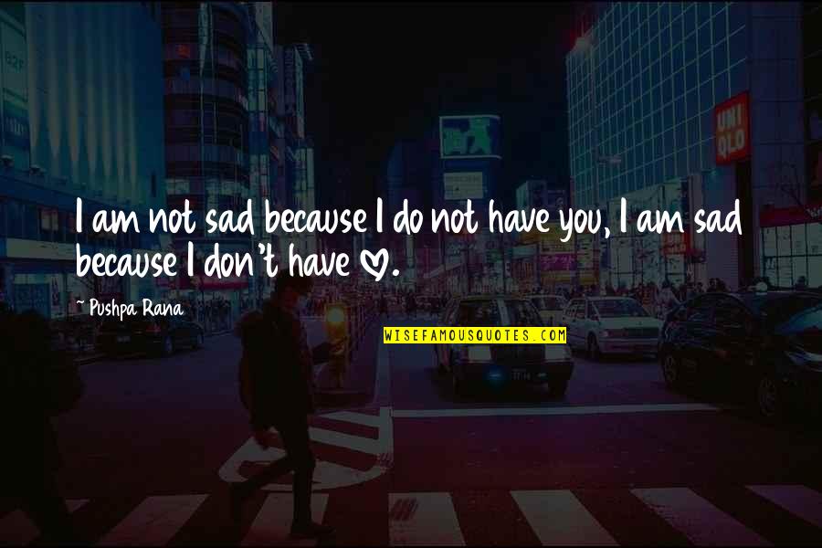 I Am Not In Love Quotes By Pushpa Rana: I am not sad because I do not