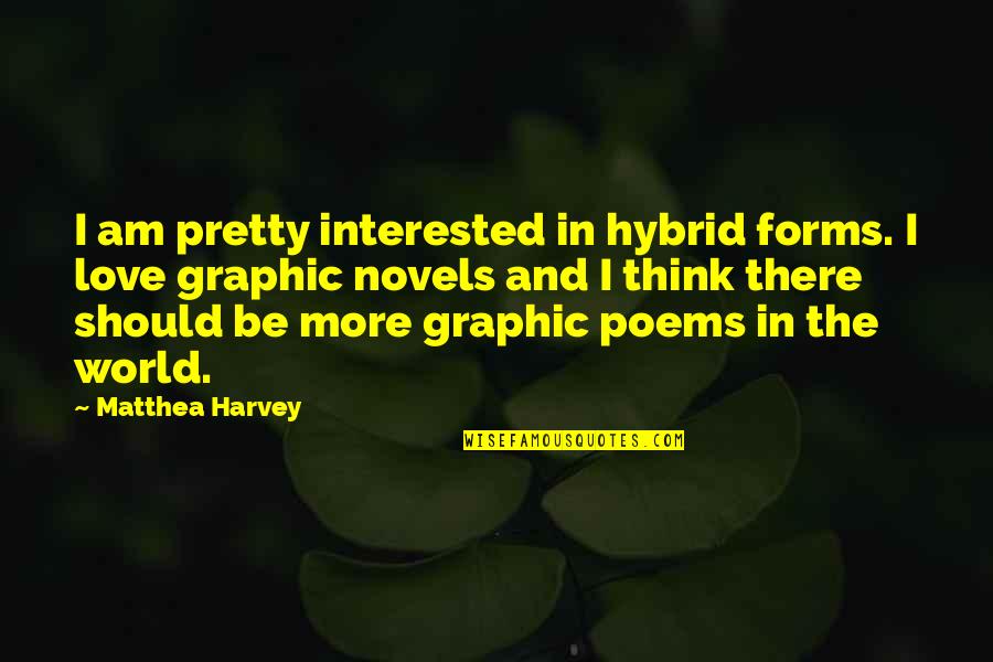 I Am Not Interested In Love Quotes By Matthea Harvey: I am pretty interested in hybrid forms. I