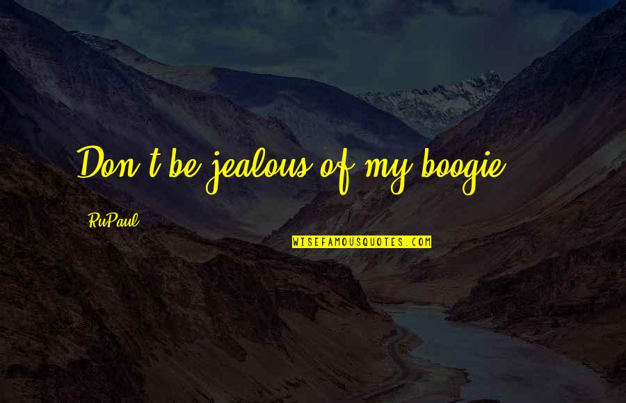 I Am Not Jealous Quotes By RuPaul: Don't be jealous of my boogie ...