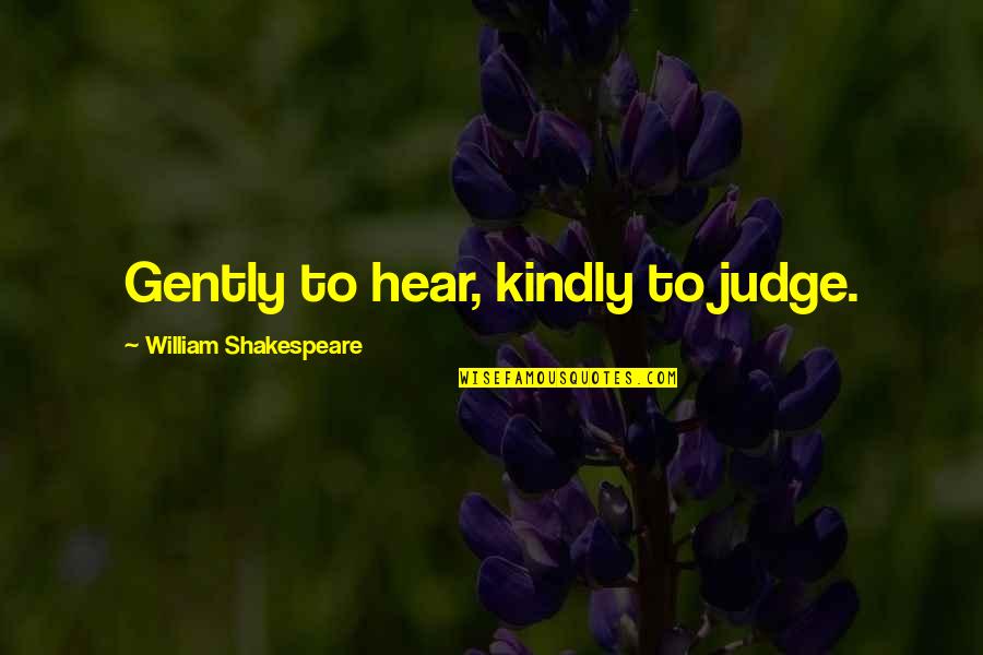I Am Not Judging You Quotes By William Shakespeare: Gently to hear, kindly to judge.