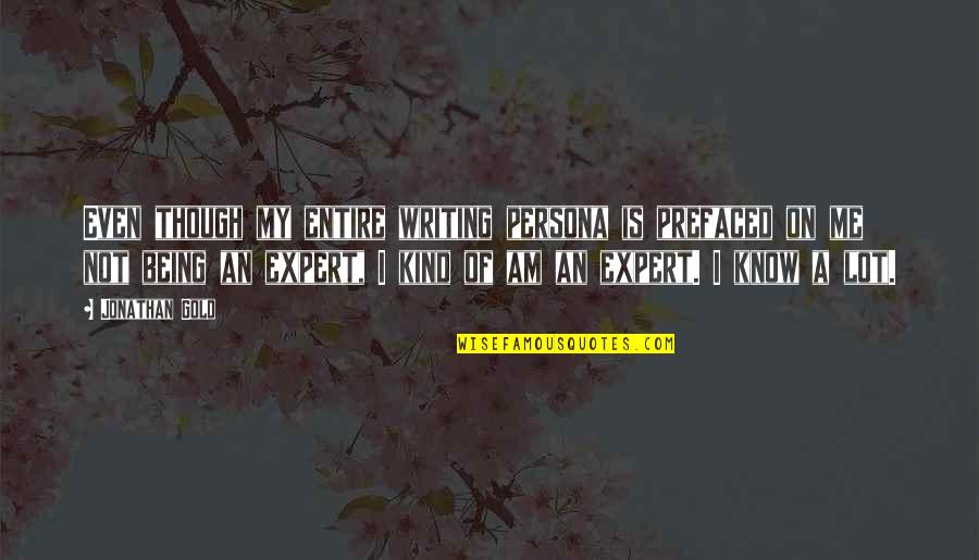 I Am Not Kind Quotes By Jonathan Gold: Even though my entire writing persona is prefaced I Am Not Kind Quotes By Jonathan Gold: Even though my entire writing persona is prefaced