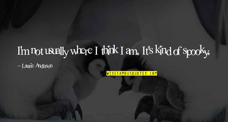 I Am Not Kind Quotes By Laurie Anderson: I'm not usually where I think I am. I Am Not Kind Quotes By Laurie Anderson: I'm not usually where I think I am.