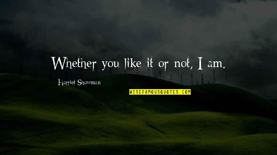 I Am Not Like You Quotes By Harriet Showman: Whether you like it or not, I am.