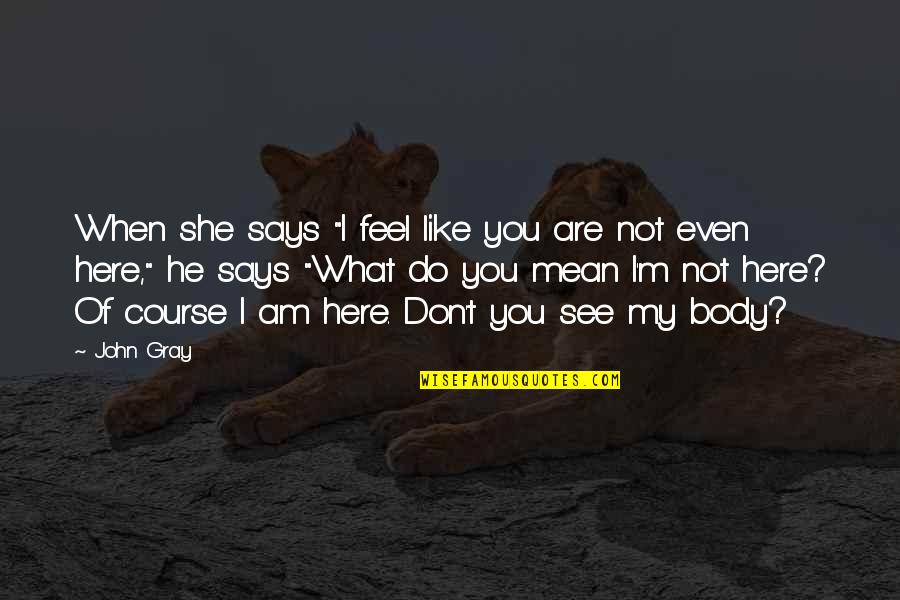I Am Not Like You Quotes By John Gray: When she says "I feel like you are