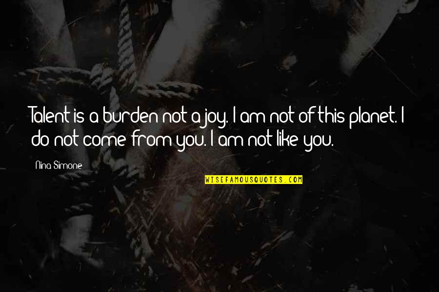 I Am Not Like You Quotes By Nina Simone: Talent is a burden not a joy. I