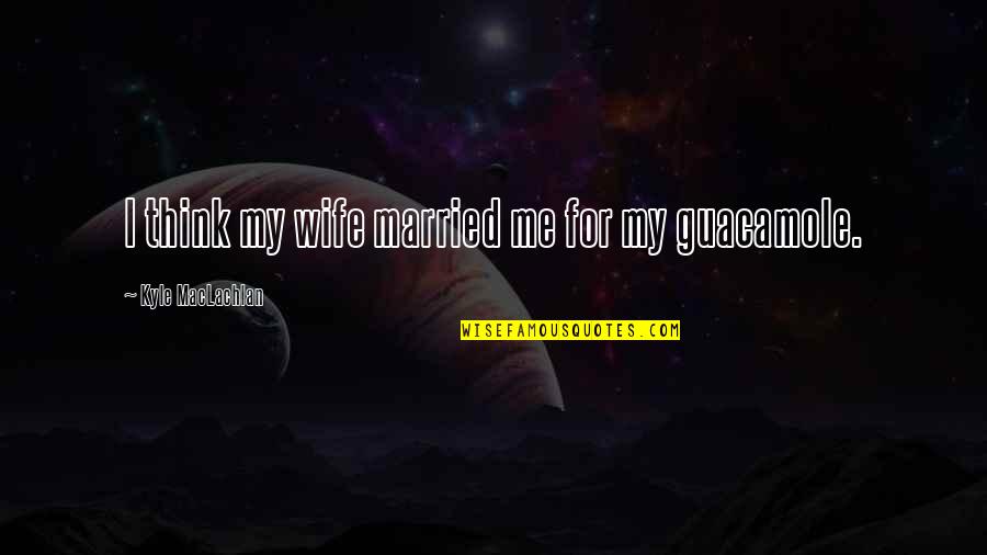 I Am Not Married Quotes By Kyle MacLachlan: I think my wife married me for my