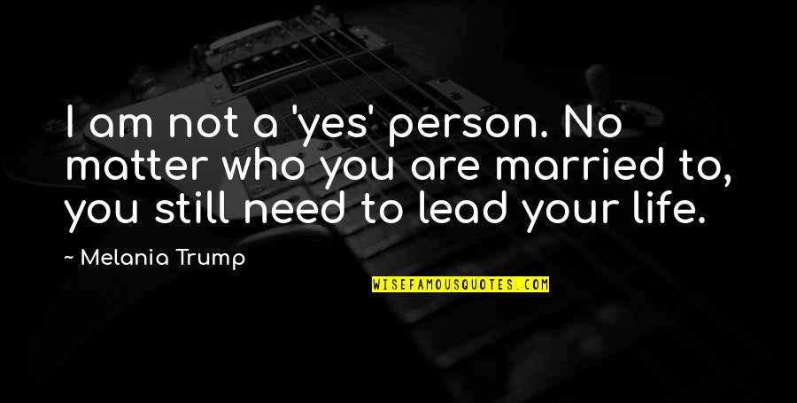 I Am Not Married Quotes By Melania Trump: I am not a 'yes' person. No matter