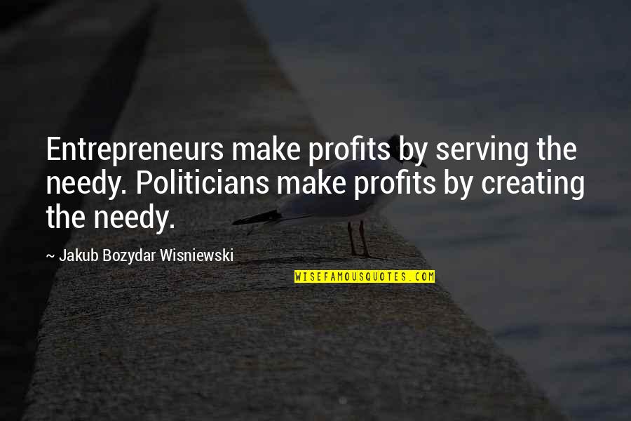 I Am Not Needy Quotes By Jakub Bozydar Wisniewski: Entrepreneurs make profits by serving the needy. Politicians