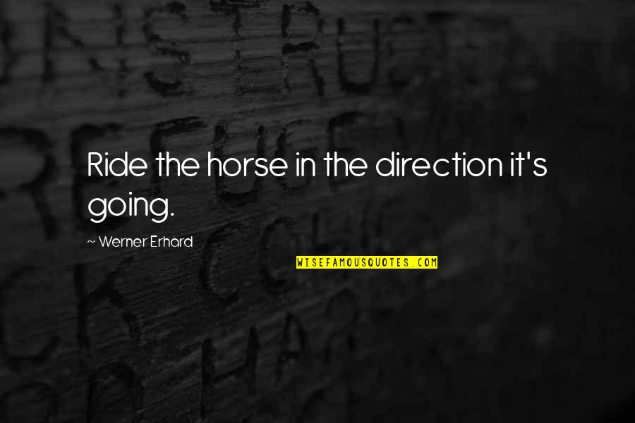 I Am Not Okay Quotes By Werner Erhard: Ride the horse in the direction it's going.