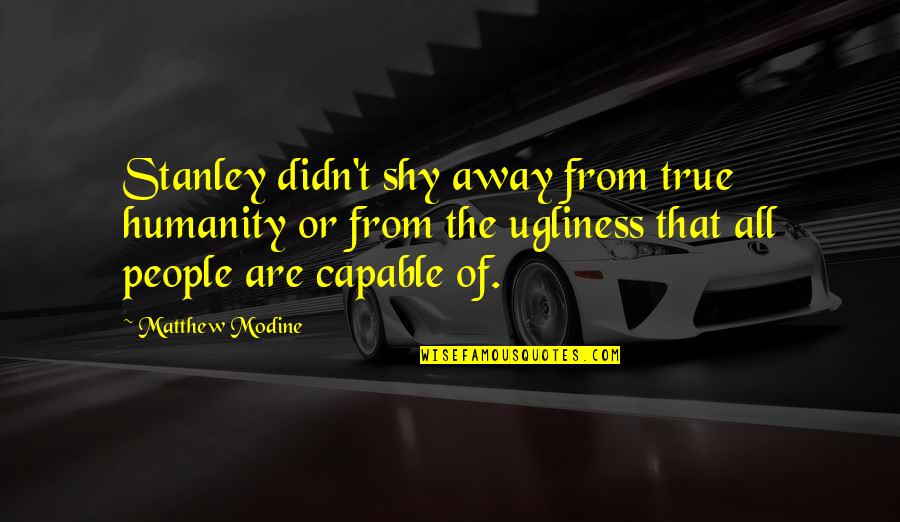 I Am Not Okay With This Stanley Quotes By Matthew Modine: Stanley didn't shy away from true humanity or I Am Not Okay With This Stanley Quotes By Matthew Modine: Stanley didn't shy away from true humanity or