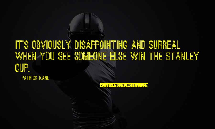 I Am Not Okay With This Stanley Quotes By Patrick Kane: It's obviously disappointing and surreal when you see I Am Not Okay With This Stanley Quotes By Patrick Kane: It's obviously disappointing and surreal when you see
