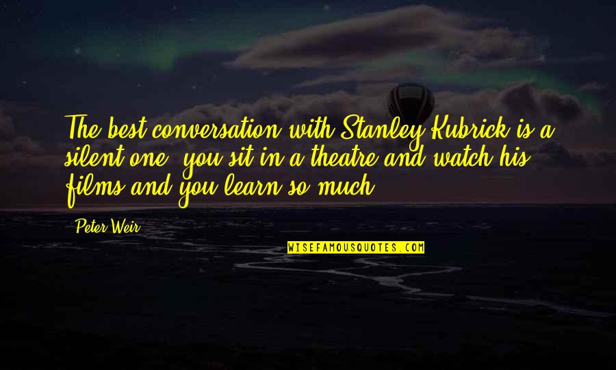 I Am Not Okay With This Stanley Quotes By Peter Weir: The best conversation with Stanley Kubrick is a I Am Not Okay With This Stanley Quotes By Peter Weir: The best conversation with Stanley Kubrick is a