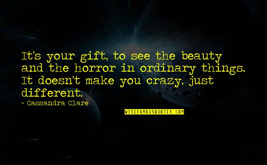 I Am Not Ordinary Quotes By Cassandra Clare: It's your gift, to see the beauty and