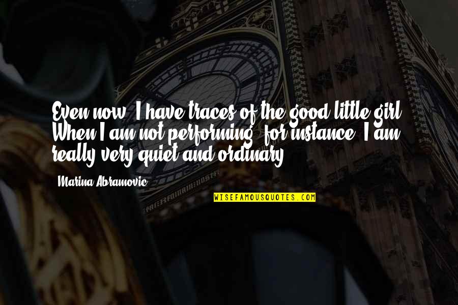 I Am Not Ordinary Quotes By Marina Abramovic: Even now, I have traces of the good