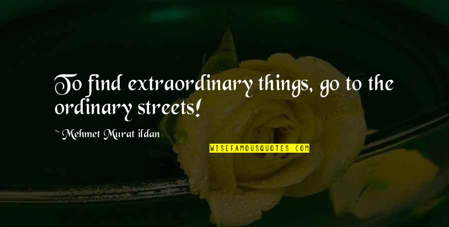 I Am Not Ordinary Quotes By Mehmet Murat Ildan: To find extraordinary things, go to the ordinary