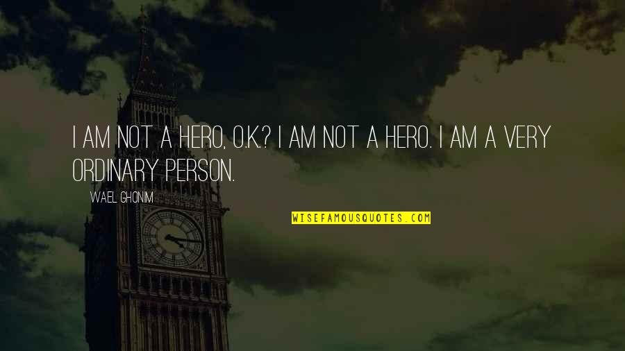 I Am Not Ordinary Quotes By Wael Ghonim: I am not a hero, O.K.? I am