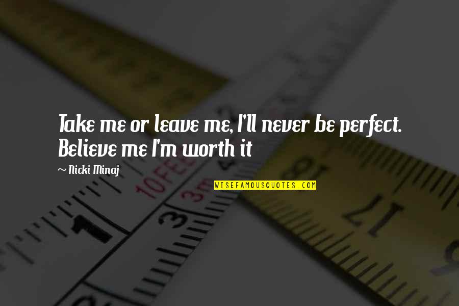 I Am Not Perfect But I Am Worth It Quotes By Nicki Minaj: Take me or leave me, I'll never be