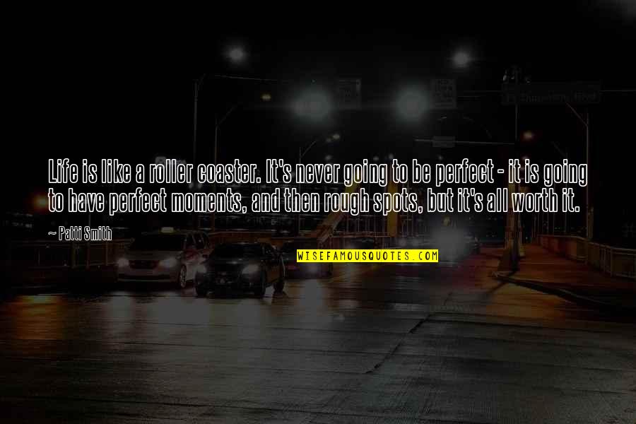 I Am Not Perfect But I Am Worth It Quotes By Patti Smith: Life is like a roller coaster. It's never