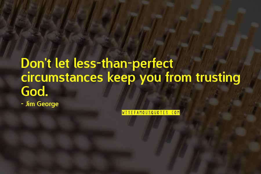 I Am Not Perfect Christian Quotes By Jim George: Don't let less-than-perfect circumstances keep you from trusting
