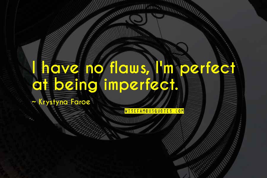 I Am Not Perfect I Have Flaws Quotes By Krystyna Faroe: I have no flaws, I'm perfect at being