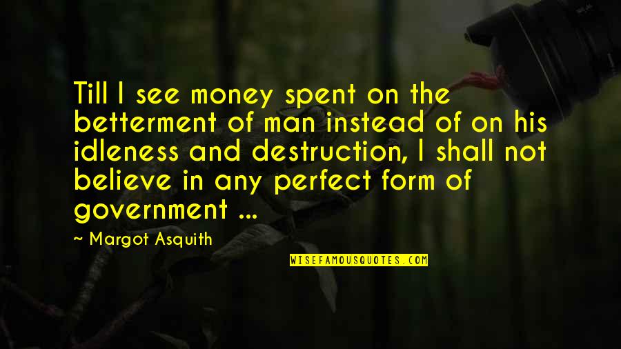 I Am Not Perfect Man Quotes By Margot Asquith: Till I see money spent on the betterment