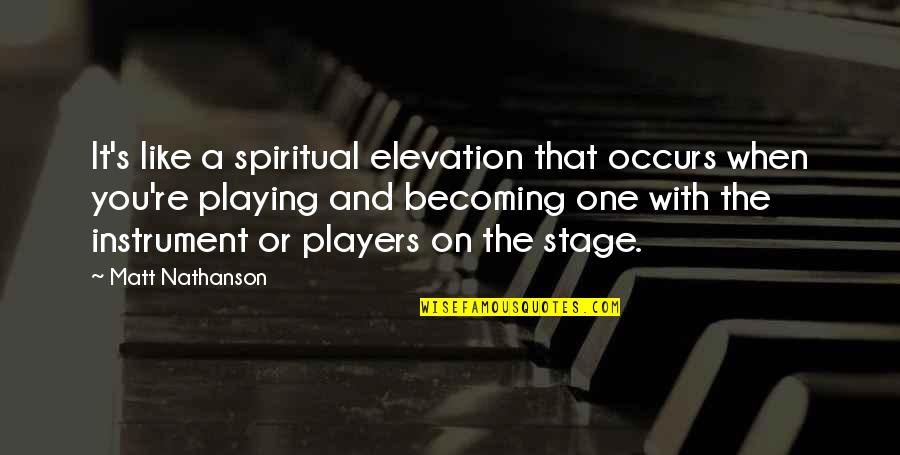 I Am Not Playing With You Quotes By Matt Nathanson: It's like a spiritual elevation that occurs when I Am Not Playing With You Quotes By Matt Nathanson: It's like a spiritual elevation that occurs when