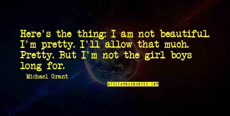 I Am Not Pretty But Quotes By Michael Grant: Here's the thing: I am not beautiful. I'm