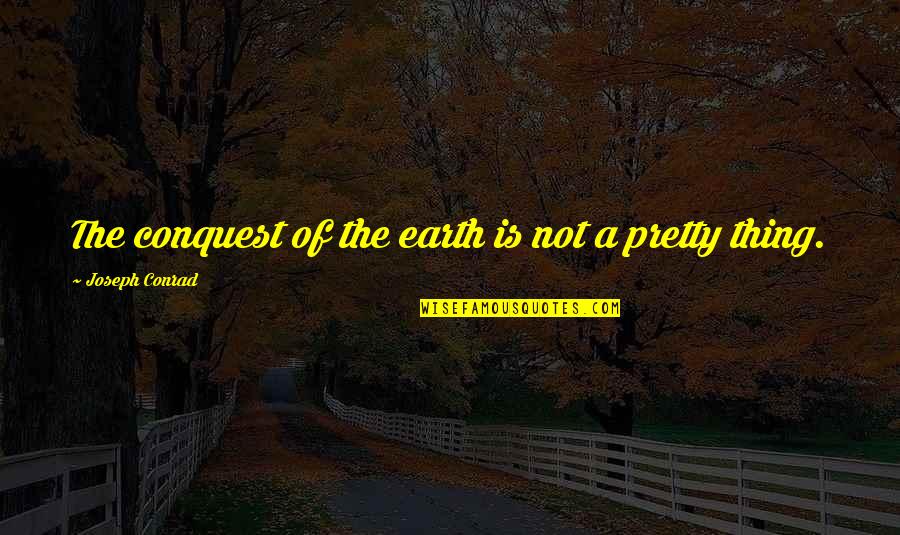 I Am Not Pretty Quotes By Joseph Conrad: The conquest of the earth is not a
