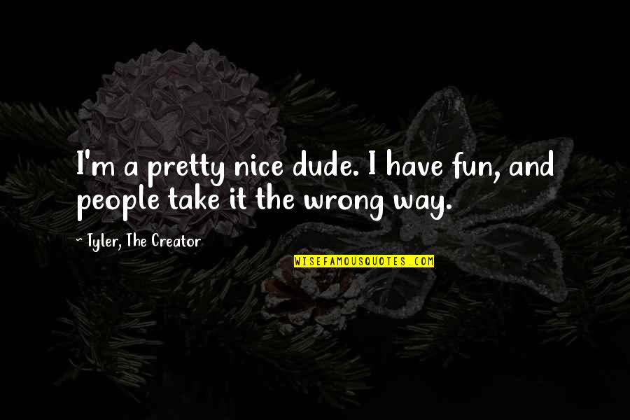 I Am Not Pretty Quotes By Tyler, The Creator: I'm a pretty nice dude. I have fun,