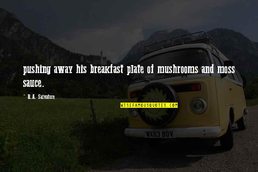 I Am Not Pushing You Away Quotes By R.A. Salvatore: pushing away his breakfast plate of mushrooms and