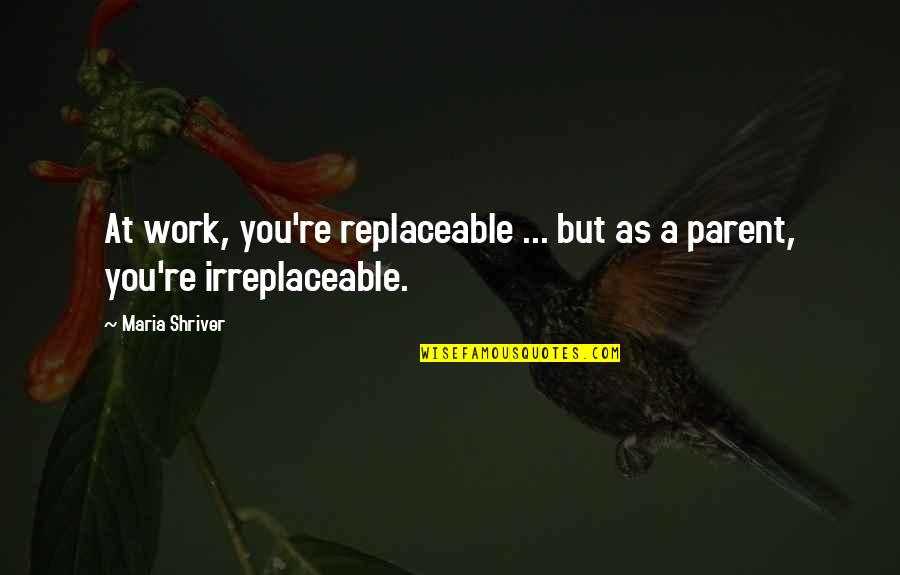 I Am Not Replaceable Quotes By Maria Shriver: At work, you're replaceable ... but as a