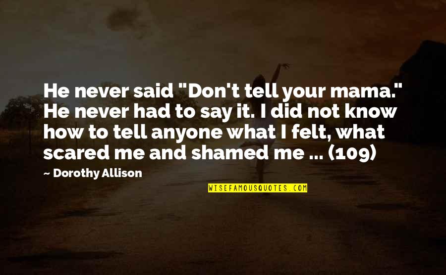 I Am Not Scared Of Anyone Quotes By Dorothy Allison: He never said "Don't tell your mama." He