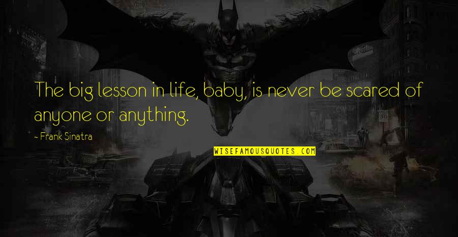 I Am Not Scared Of Anyone Quotes By Frank Sinatra: The big lesson in life, baby, is never