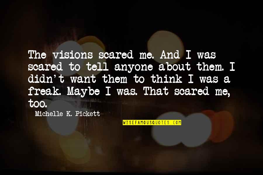 I Am Not Scared Of Anyone Quotes By Michelle K. Pickett: The visions scared me. And I was scared
