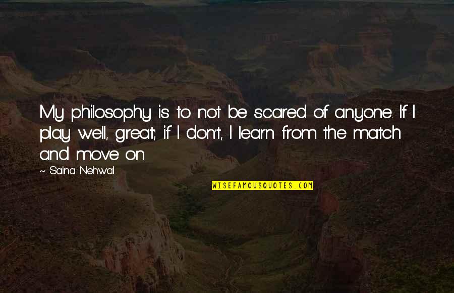 I Am Not Scared Of Anyone Quotes By Saina Nehwal: My philosophy is to not be scared of