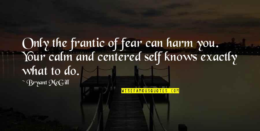 I Am Not Self Centered Quotes By Bryant McGill: Only the frantic of fear can harm you.