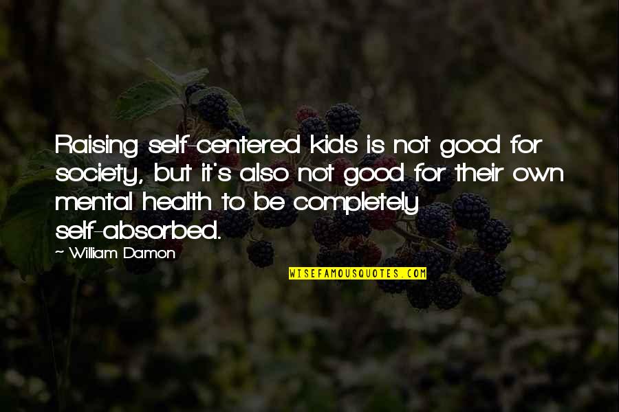 I Am Not Self Centered Quotes By William Damon: Raising self-centered kids is not good for society,