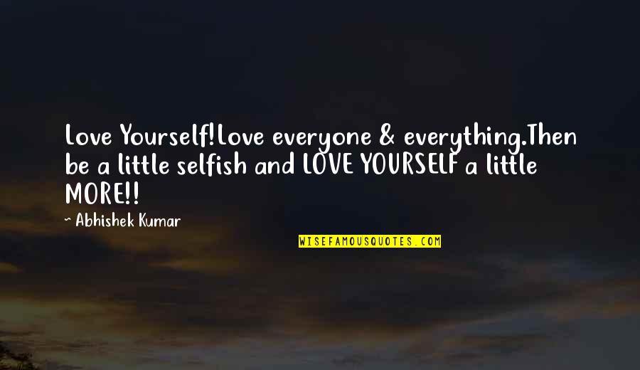 I Am Not Selfish Quotes By Abhishek Kumar: Love Yourself!Love everyone & everything.Then be a little