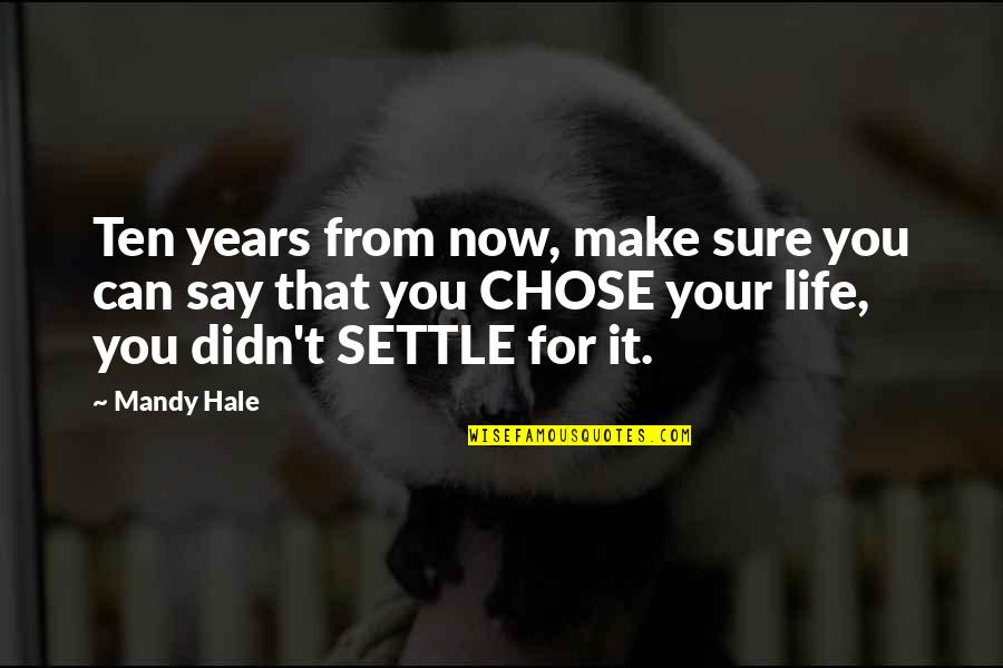 I Am Not Settling Quotes By Mandy Hale: Ten years from now, make sure you can