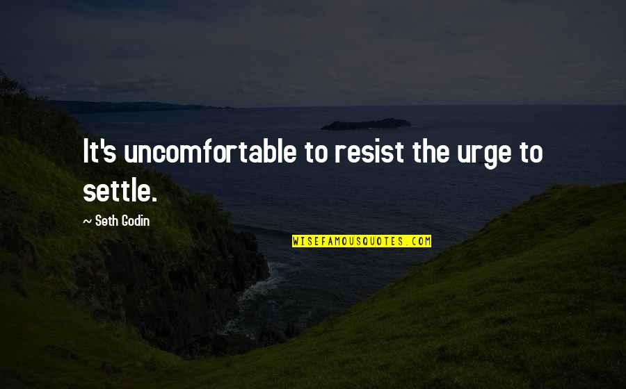 I Am Not Settling Quotes By Seth Godin: It's uncomfortable to resist the urge to settle.