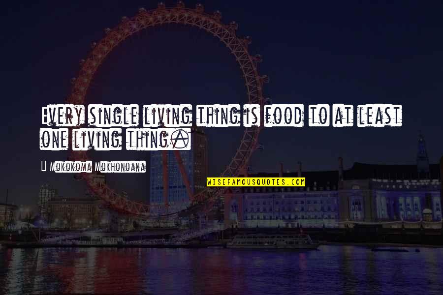 I Am Not Single Funny Quotes By Mokokoma Mokhonoana: Every single living thing is food to at