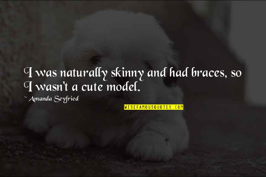 I Am Not Skinny Quotes By Amanda Seyfried: I was naturally skinny and had braces, so I Am Not Skinny Quotes By Amanda Seyfried: I was naturally skinny and had braces, so