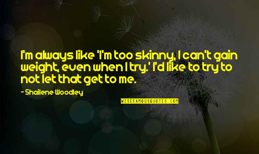I Am Not Skinny Quotes By Shailene Woodley: I'm always like 'I'm too skinny, I can't I Am Not Skinny Quotes By Shailene Woodley: I'm always like 'I'm too skinny, I can't