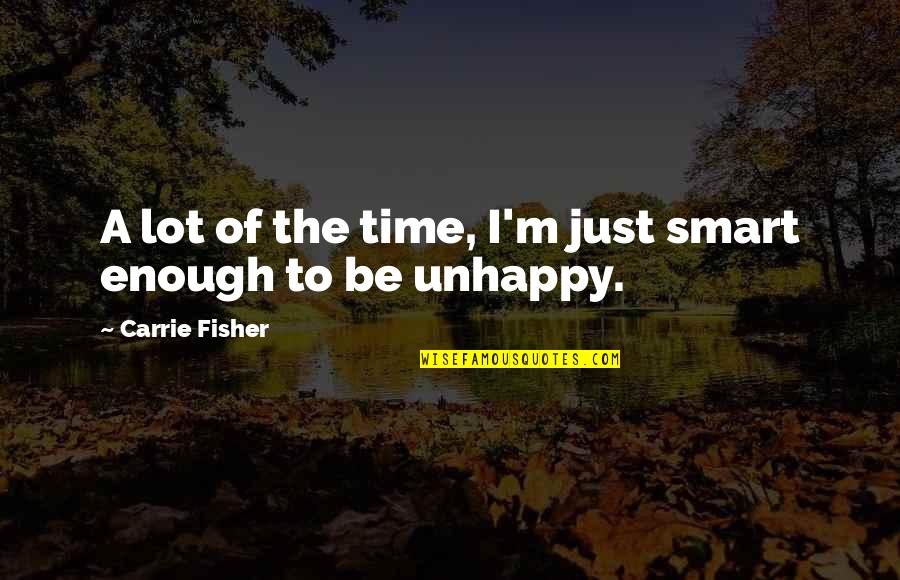 I Am Not Smart Enough Quotes By Carrie Fisher: A lot of the time, I'm just smart