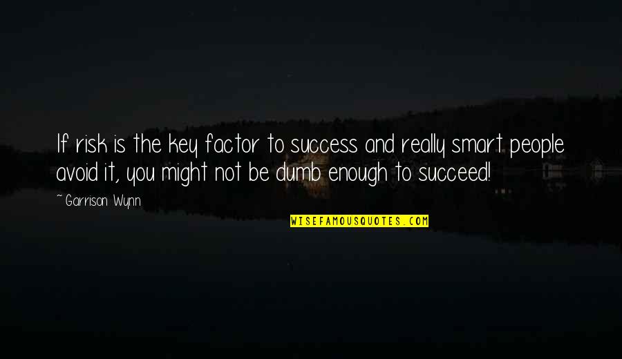 I Am Not Smart Enough Quotes By Garrison Wynn: If risk is the key factor to success