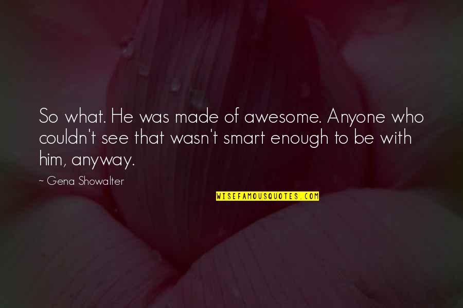 I Am Not Smart Enough Quotes By Gena Showalter: So what. He was made of awesome. Anyone